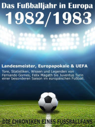 Title: Das Fußballjahr in Europa 1982 / 1983: Landesmeister, Europapokale und UEFA - Tore, Statistiken, Wissen einer besonderen Saison im europäischen Fußball, Author: Werner Balhauff
