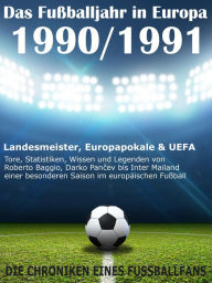 Title: Das Fußballjahr in Europa 1990 / 1991: Landesmeister, Europapokale und UEFA - Tore, Statistiken, Wissen einer besonderen Saison im europäischen Fußball, Author: Werner Balhauff