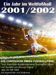 Title: Ein Jahr im Weltfußball 2001 / 2002: Tore, Statistiken & Legenden einer Fußball-Saison im Weltfußball, Author: Werner Werner Balhauff