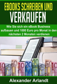 Title: Ebooks schreiben und verkaufen: Wie Sie sich ein eBook Business aufbauen und 1000 Euro pro Monat in den nächsten 2 Monaten verdienen, Author: Alexander Arlandt