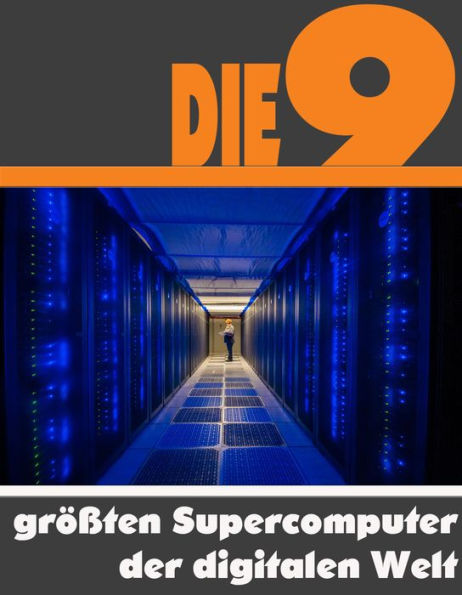 Die neun größten Supercomputer der digitalen Welt: Die ganze Welt der Computer - Vom Titan bis zum IBM Roadrunner