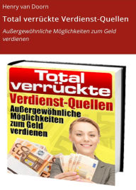 Title: Total verrückte Verdienst-Quellen: Außergewöhnliche Möglichkeiten zum Geld verdienen, Author: Henry van Doorn