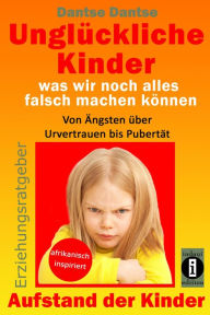 Title: Erziehungsratgeber: Unglückliche Kinder - was wir noch alles falsch machen können: Von Ängsten über Urvertrauen bis Pubertät, Author: Dantse Dantse