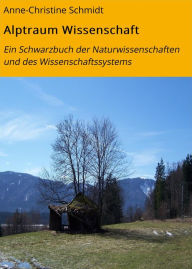 Title: Alptraum Wissenschaft: Ein Schwarzbuch der Naturwissenschaften und des Wissenschaftssystems, Author: Anne-Christine Schmidt