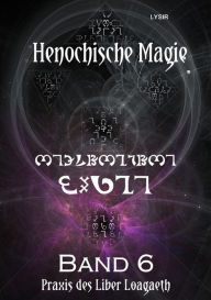 Title: Henochische Magie - Band 6: Praxis der ZWEITEN henochischen Schöpfungsperiode - r-Bögen des LIBER LOAGAETH, Author: Frater LYSIR