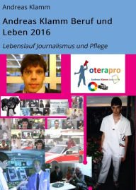 Title: Andreas Klamm Beruf und Leben 2016: Lebenslauf Journalismus und Pflege, Author: Andreas Klamm