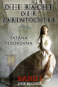 Title: Die Rache der Zarentochter. Der Beginn: Nach wahren Begebenheiten, Author: Tatana Fedorovna