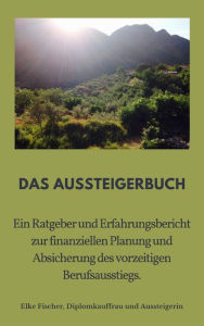 Title: Aussteigerbuch: Ein Ratgeber und Erfahrungsbericht zur finanziellen Planung und Absicherung des vorzeitigen Berufsausstiegs., Author: Elke Fischer