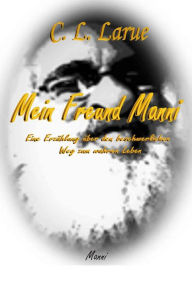 Title: Mein Freund Manni: Eine Erzählung über den beschwerlichen Weg zum wahren Leben, Author: Canis Larue