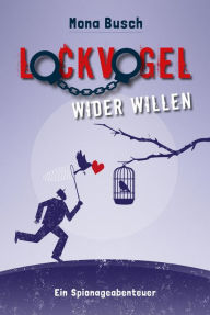 Title: Lockvogel wider Willen: Ein Spionageabenteuer, Author: Mona Busch