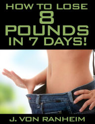 Title: How To Lose 8 Pounds in 7 days, Author: J. von Ranheim