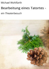 Title: Bearbeitung eines Tatortes: ein Theaterbesuch, Author: Michael Wohlfarth