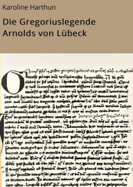 Title: Die Gregoriuslegende Arnolds von Lübeck, Author: Karoline Harthun