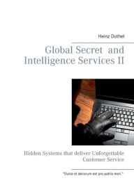Title: Global Secret and Intelligence Services II: Hidden Systems that deliver Unforgettable Customer Service, Author: Heinz Duthel