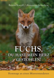 Title: Fuchs, du hast mein Herz gestohlen!: Hommage an einen Missverstandenen, Author: Benita Koepff