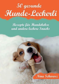 Title: 50 gesunde Hunde-Leckerli: Rezepte für Hundekekse und andere leckere Snacks - Ein Kochbuch, Author: Nina Schwarz