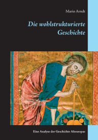Title: Die wohlstrukturierte Geschichte: Eine Analyse der Geschichte Alteuropas, Author: Mario Arndt