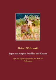 Title: Jagen und Angeln, Erzählen und Kochen: Jagd- und Angelkurzgeschichten, mit Wild- und Fischrezepten, Author: Rainer Witkowski