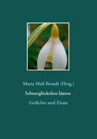 Title: Schneeglöckchen läuten - Gedichte und Zitate: Literarische Zitate, Textauszüge und Gedichte von Hans Christian Andersen über Johann Wolfgang von Goethe bis Theodor Storm mit Farbfotos besonderer Galanthus-Sorten, Author: Maria Mail-Brandt