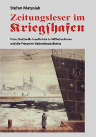 Title: Zeitungsleser im Kriegshafen: Franz Radziwills Inselbrücke in Wilhelmshaven und die Presse im Nationalsozialismus, Author: Stefan Matysiak