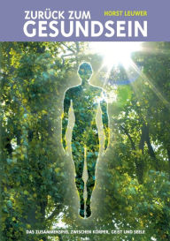 Title: Zurück zum Gesundsein: Das Zusammenspiel von Körper, Geist und Seele, Author: Horst Leuwer