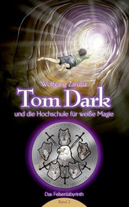 Title: Tom Dark und die Hochschule für weiße Magie: Das Felsenlabyrinth, Author: Wolfgang Zaruba