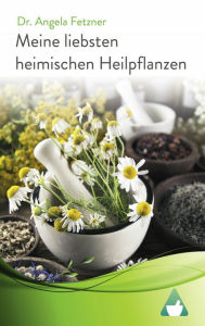 Title: Meine liebsten heimischen Heilpflanzen, Author: Angela Fetzner