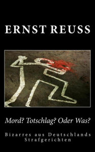 Title: Mord? Totschlag? Oder was?: Bizarres aus Deutschlands Strafgerichten, Author: Ernst Reuß
