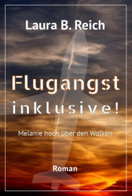 Title: Flugangst inklusive!: Melanie hoch über den Wolken, Author: Laura B. Reich
