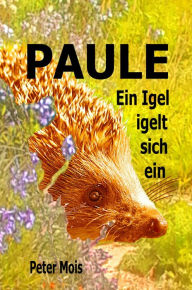 Title: P A U L E: Ein Igel igelt sich ein, Author: Peter Mois