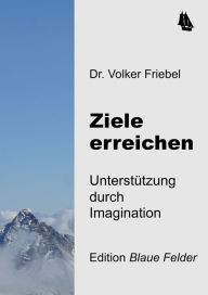 Title: Ziele erreichen: Unterstützung durch Imagination, Author: Volker Friebel