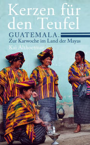 Title: Kerzen für den Teufel. Guatemala. Zur Karwoche im Land der Mayas, Author: Kai Althoetmar