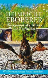Title: Heimliche Eroberer: Zwergmuntjaks, Minks und Flußkrebse. Wie Neozoen unsere Fauna verändern, Author: Kai Althoetmar