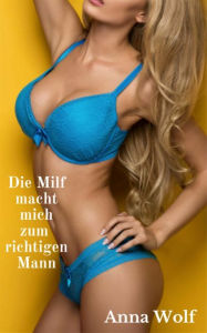 Title: Die Milf macht mich zum richtigen Mann, Author: Anna Wolf