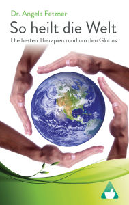 Title: So heilt die Welt: Die besten Therapien rund um den Globus, Author: Dr. Angela Fetzner
