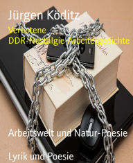 Title: Verbotene DDR-Nostalgie-Arbeitergedichte: Arbeitswelt und Natur-Poesie, Author: Jürgen Köditz