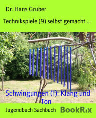 Title: Technikspiele (9) selbst gemacht ...: Schwingungen (1): Klang und Ton, Author: Dr. Hans Gruber