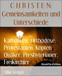 Katholiken, Orthodoxe, Protestanten, Kopten, Quäker, Presbyterianer, Freikirchler: C H R I S T E N: Gemeinsamkeiten und Unterschiede