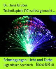 Title: Technikspiele (10) selbst gemacht ...: Schwingungen: Licht und Farbe, Author: Dr. Hans Gruber