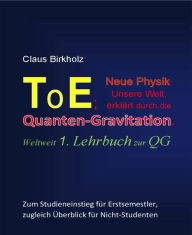 Title: ToE; Neue Physik, Unsere Welt, erklärt durch die Quantengravitation: Weltweit 1. Lehrbuch zur QG, Author: Claus Birkholz