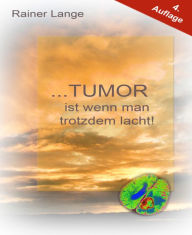 Title: Tumor ist wenn man trotzdem lacht!, Author: Rainer Lange