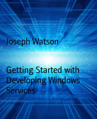 Title: Getting Started with Developing Windows Services, Author: Joseph Watson