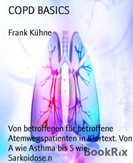 Title: COPD BASICS: Von betroffenen für betroffene Atemwegspatienten in Klartext. Von A wie Asthma bis S wie Sarkoidose.n, Author: Frank Kühne