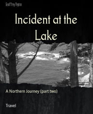 Title: Incident at the Lake: A Northern Journey (part two), Author: Geoffrey Peyton