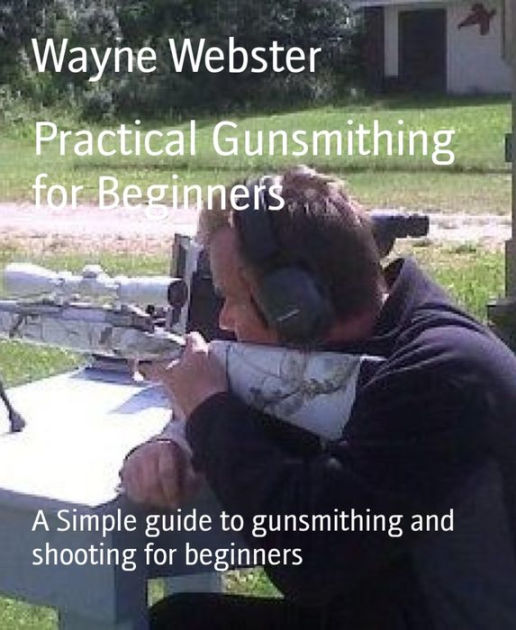 Practical Gunsmithing for Beginners A Simple guide to gunsmithing and