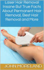 Laser Hair Removal: Insane But True Facts About Permanent Hair Removal, Best Hair Removal and More