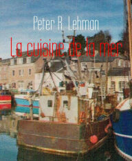 Title: La cuisine de la mer: plus de 30 grands classiques revisitées, Author: Peter R. Lehman