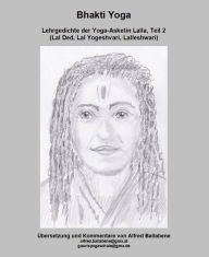 Title: Bhakti Yoga: Lehrgedichte der Yoga-Asketin Lalla, Author: Alfred Ballabene