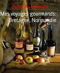 Title: Mes voyages gourmands: Bretagne, Normandie, Author: Peter R. Lehman