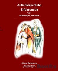 Title: Außerkörperliche Erfahrungen: Teil 7 - Astralkörper, Plastizität, Author: Alfred Ballabene